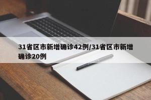 31省区市新增确诊42例/31省区市新增确诊20例