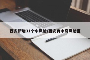 西安新增31个中风险/西安有中高风险区