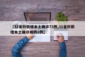【31省份新增本土确诊73例,31省份新增本土确诊病例2例】