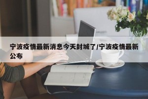 宁波疫情最新消息今天封城了/宁波疫情最新公布