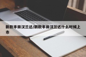 新款丰田汉兰达/新款丰田汉兰达什么时候上市