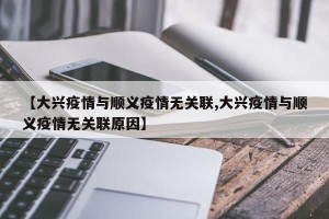【大兴疫情与顺义疫情无关联,大兴疫情与顺义疫情无关联原因】
