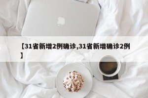 【31省新增2例确诊,31省新增确诊2例 】