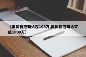 【美国新冠确诊超106万,美国新冠确诊突破1000万】