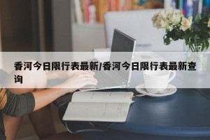 香河今日限行表最新/香河今日限行表最新查询