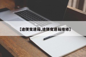 【途便变速箱,途便变速箱维修】