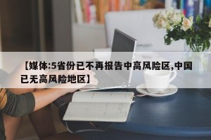【媒体:5省份已不再报告中高风险区,中国已无高风险地区】