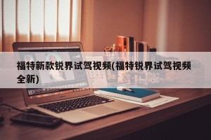 福特新款锐界试驾视频(福特锐界试驾视频 全新)
