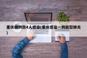 重庆病例致4人感染(重庆感染一例新型肺炎)