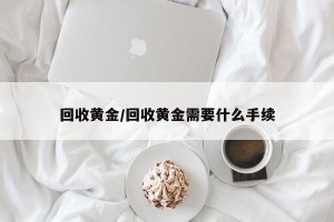 回收黄金/回收黄金需要什么手续