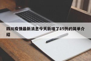 四川疫情最新消息今天新增了15例的简单介绍