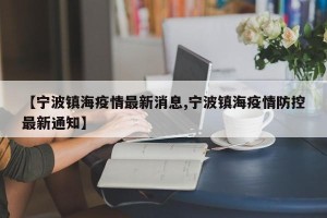 【宁波镇海疫情最新消息,宁波镇海疫情防控最新通知】