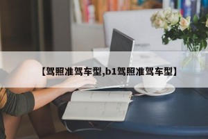 【驾照准驾车型,b1驾照准驾车型】