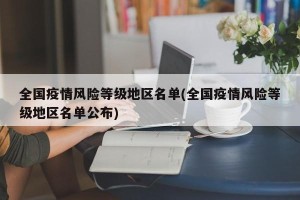 全国疫情风险等级地区名单(全国疫情风险等级地区名单公布)