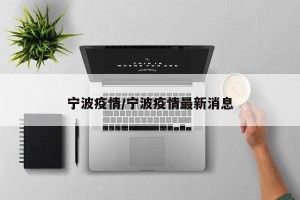 宁波疫情/宁波疫情最新消息