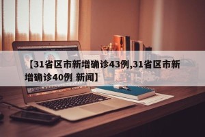 【31省区市新增确诊43例,31省区市新增确诊40例 新闻】