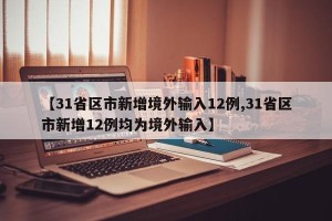 【31省区市新增境外输入12例,31省区市新增12例均为境外输入】