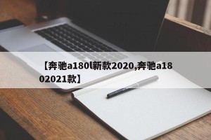 【奔驰a180l新款2020,奔驰a1802021款】