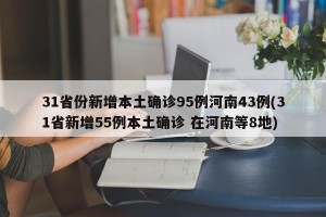 31省份新增本土确诊95例河南43例(31省新增55例本土确诊 在河南等8地)