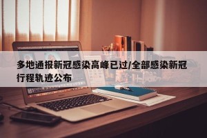 多地通报新冠感染高峰已过/全部感染新冠 行程轨迹公布