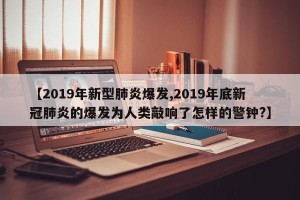 【2019年新型肺炎爆发,2019年底新冠肺炎的爆发为人类敲响了怎样的警钟?】