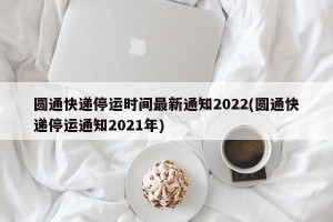 圆通快递停运时间最新通知2022(圆通快递停运通知2021年)