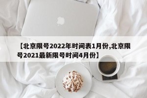 【北京限号2022年时间表1月份,北京限号2021最新限号时间4月份】
