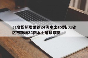 31省份新增确诊24例本土15例/31省区市新增24例本土确诊病例