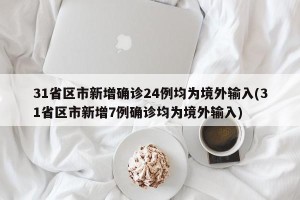 31省区市新增确诊24例均为境外输入(31省区市新增7例确诊均为境外输入)