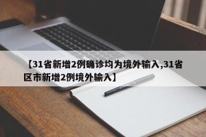 【31省新增2例确诊均为境外输入,31省区市新增2例境外输入】