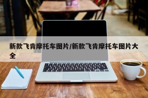 新款飞肯摩托车图片/新款飞肯摩托车图片大全