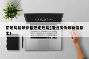 南通房价最新信息毛坯房(南通房价最新信息表)