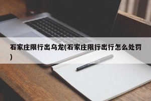 石家庄限行出乌龙(石家庄限行出行怎么处罚)