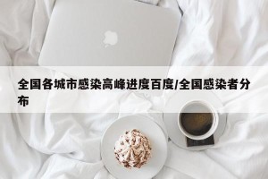 全国各城市感染高峰进度百度/全国感染者分布
