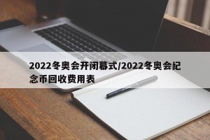 2022冬奥会开闭幕式/2022冬奥会纪念币回收费用表