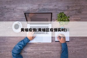 黄埔疫情(黄埔区疫情实时)