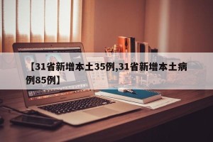 【31省新增本土35例,31省新增本土病例85例】