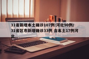 31省新增本土确诊107例:河北90例/31省区市新增确诊33例 含本土17例河北