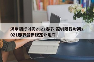 深圳限行时间2022春节/深圳限行时间2021春节最新规定外地车