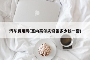 汽车费用网(室内高尔夫设备多少钱一套)