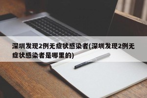 深圳发现2例无症状感染者(深圳发现2例无症状感染者是哪里的)