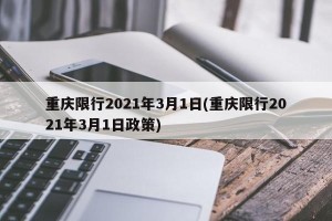 重庆限行2021年3月1日(重庆限行2021年3月1日政策)