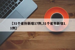 【31个省份新增17例,31个省市新增11例】