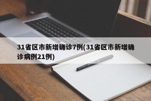 31省区市新增确诊7例(31省区市新增确诊病例21例)