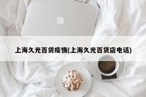 上海久光百货疫情(上海久光百货店电话)
