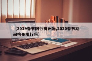 【2019春节限行杭州吗,2020春节期间杭州限行吗】