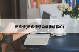 新疫情(新疫情感染症状啥样的)