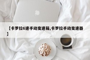 【卡罗拉6速手动变速箱,卡罗拉手动变速器】