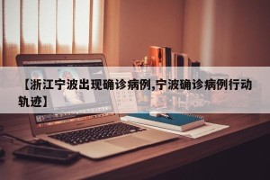 【浙江宁波出现确诊病例,宁波确诊病例行动轨迹】
