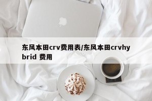 东风本田crv费用表/东风本田crvhybrid 费用